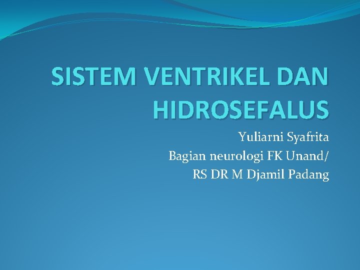 SISTEM VENTRIKEL DAN HIDROSEFALUS Yuliarni Syafrita Bagian neurologi FK Unand/ RS DR M Djamil