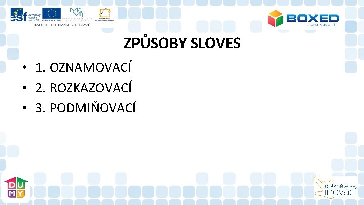 ZPŮSOBY SLOVES • 1. OZNAMOVACÍ • 2. ROZKAZOVACÍ • 3. PODMIŇOVACÍ 