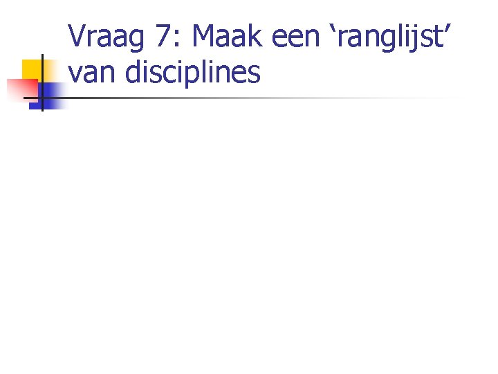 Vraag 7: Maak een ‘ranglijst’ van disciplines 