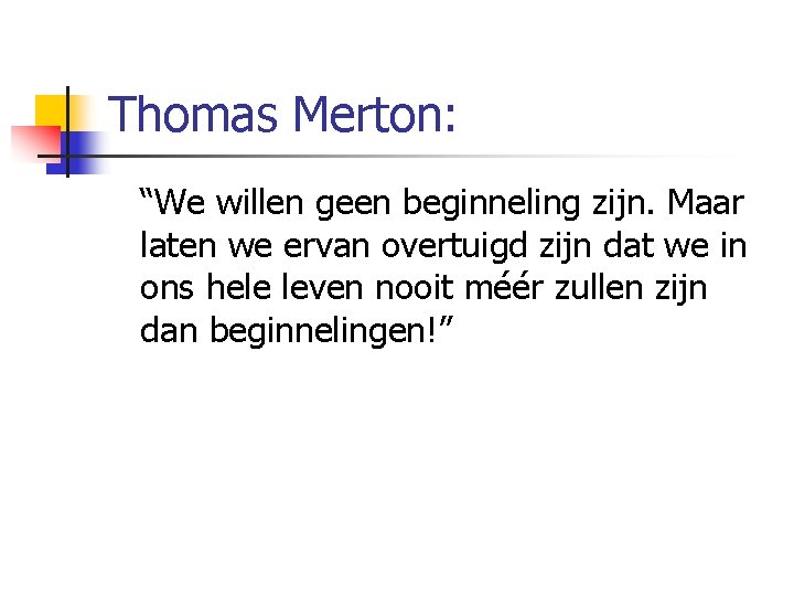 Thomas Merton: “We willen geen beginneling zijn. Maar laten we ervan overtuigd zijn dat