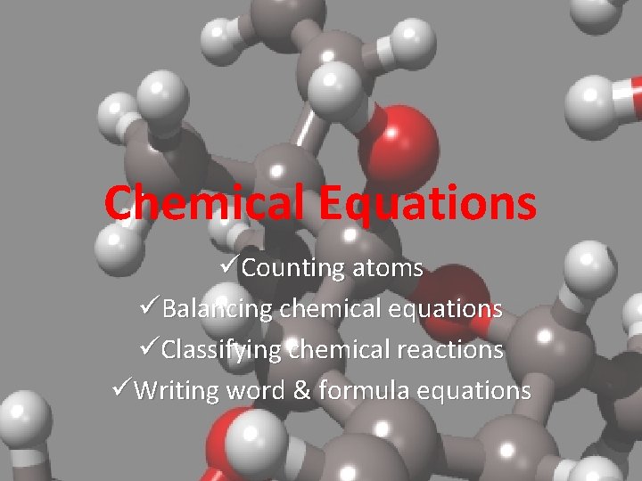Chemical Equations üCounting atoms üBalancing chemical equations üClassifying chemical reactions üWriting word & formula