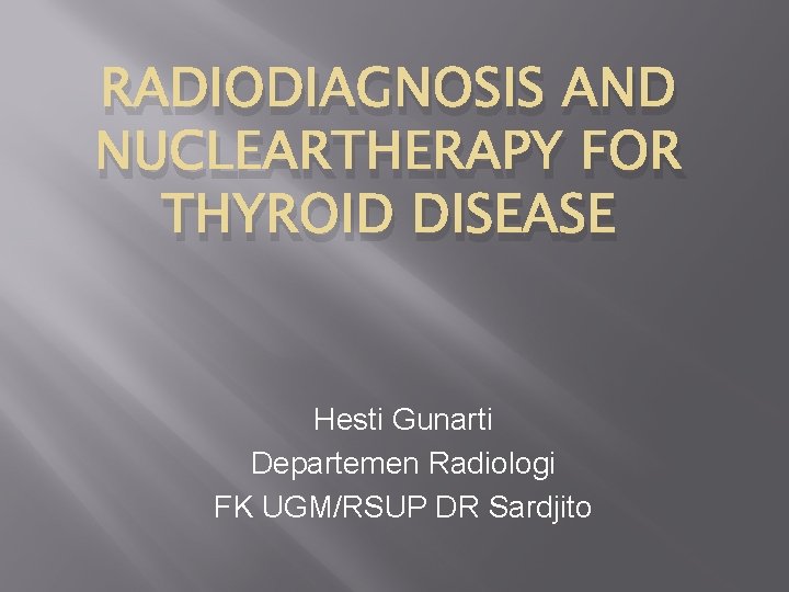 RADIODIAGNOSIS AND NUCLEARTHERAPY FOR THYROID DISEASE Hesti Gunarti Departemen Radiologi FK UGM/RSUP DR Sardjito