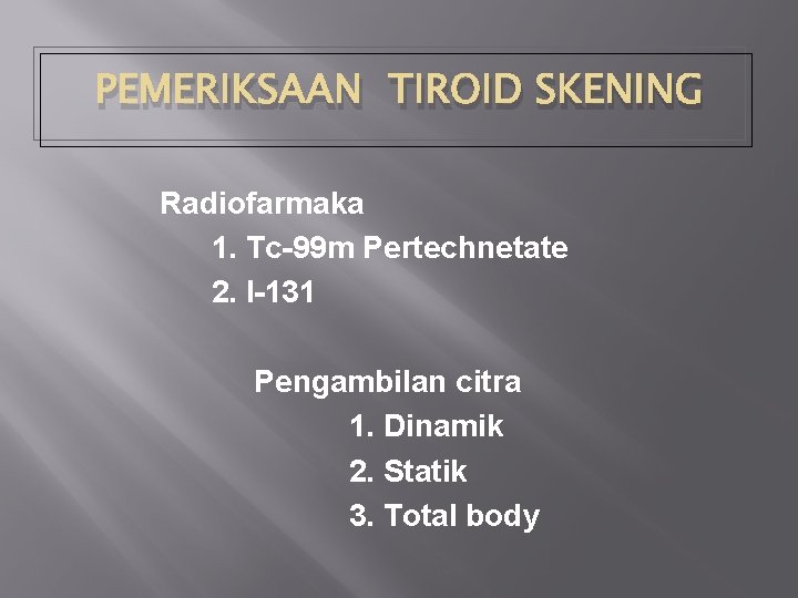 PEMERIKSAAN TIROID SKENING Radiofarmaka 1. Tc-99 m Pertechnetate 2. I-131 Pengambilan citra 1. Dinamik