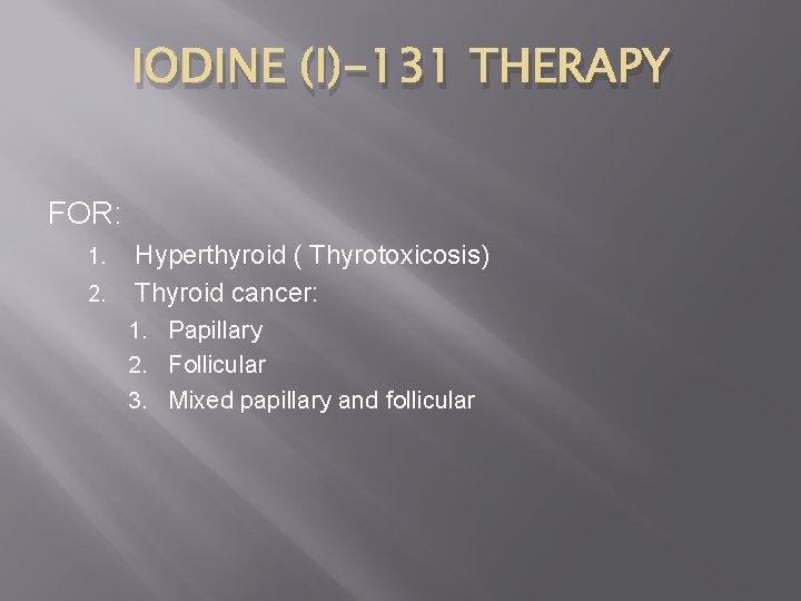 IODINE (I)-131 THERAPY FOR: 1. 2. Hyperthyroid ( Thyrotoxicosis) Thyroid cancer: 1. Papillary 2.