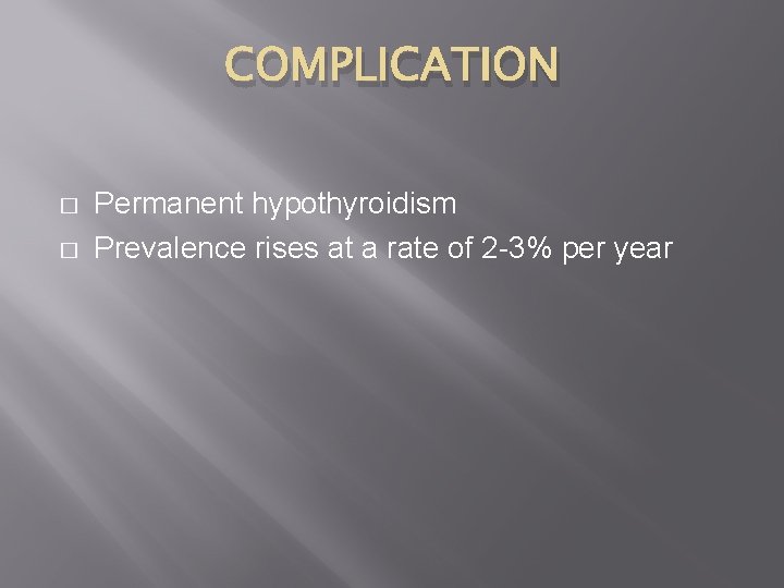 COMPLICATION � � Permanent hypothyroidism Prevalence rises at a rate of 2 -3% per