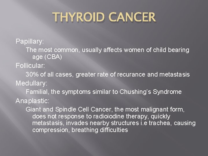 THYROID CANCER Papillary: The most common, usually affects women of child bearing age (CBA)