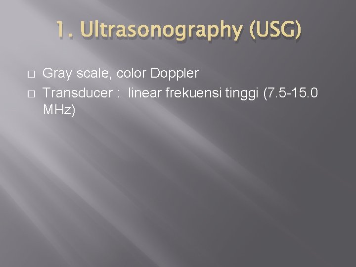 1. Ultrasonography (USG) � � Gray scale, color Doppler Transducer : linear frekuensi tinggi