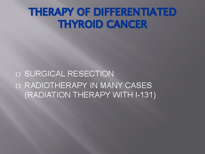 THERAPY OF DIFFERENTIATED THYROID CANCER � � SURGICAL RESECTION RADIOTHERAPY IN MANY CASES (RADIATION