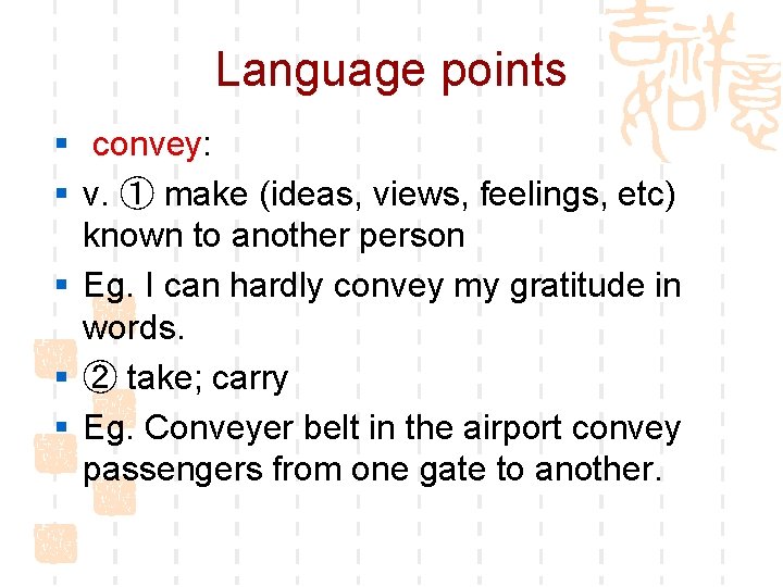 Language points § convey: § v. ① make (ideas, views, feelings, etc) known to