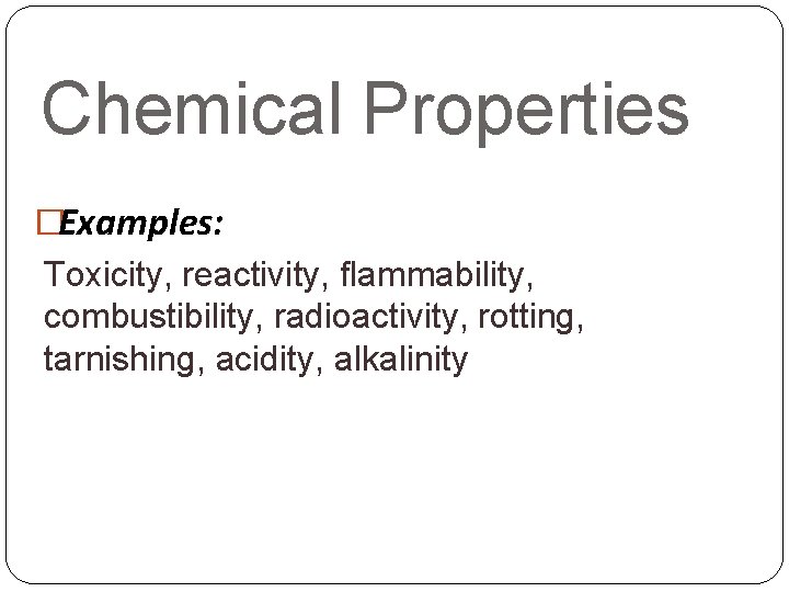 Chemical Properties �Examples: Toxicity, reactivity, flammability, combustibility, radioactivity, rotting, tarnishing, acidity, alkalinity 