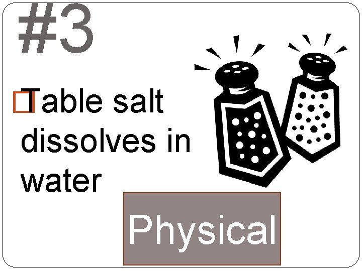 #3 � Table salt dissolves in water Physical 