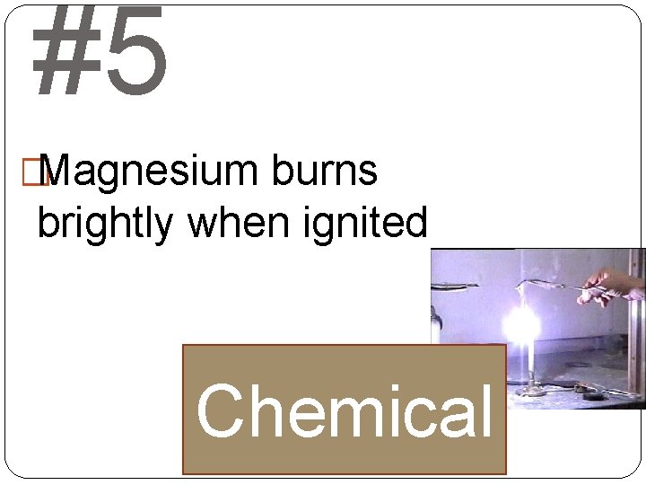#5 �Magnesium burns brightly when ignited Chemical 