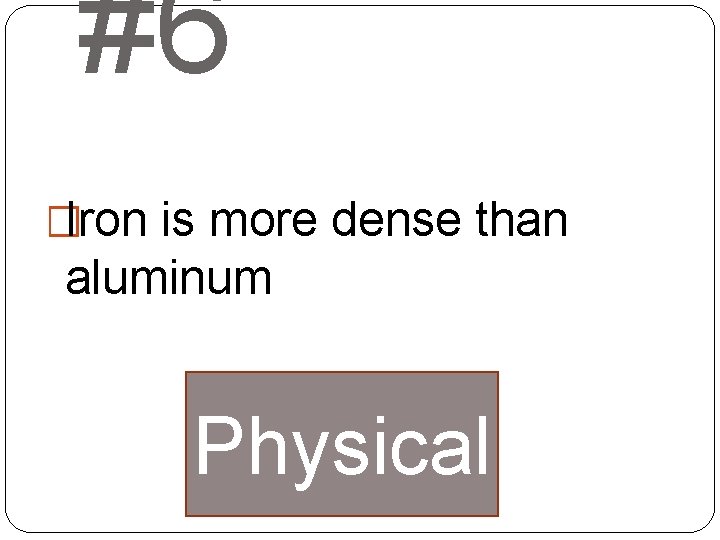 #6 �Iron is more dense than aluminum Physical 