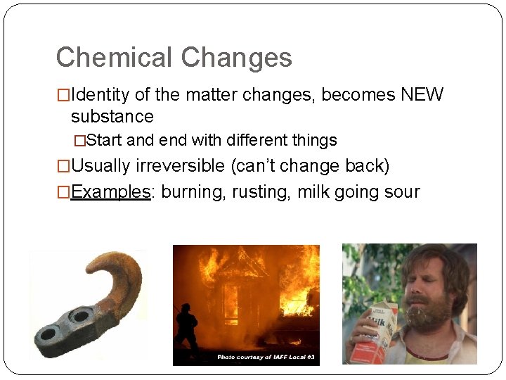 Chemical Changes �Identity of the matter changes, becomes NEW substance �Start and end with