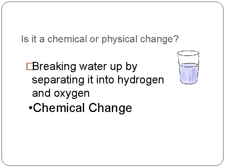 Is it a chemical or physical change? �Breaking water up by separating it into