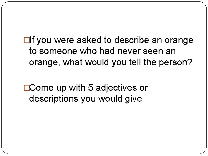 �If you were asked to describe an orange to someone who had never seen