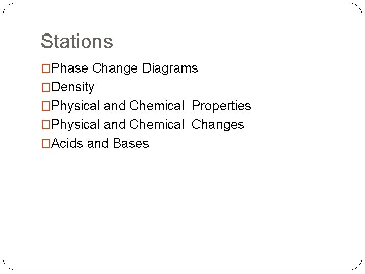 Stations �Phase Change Diagrams �Density �Physical and Chemical Properties �Physical and Chemical Changes �Acids