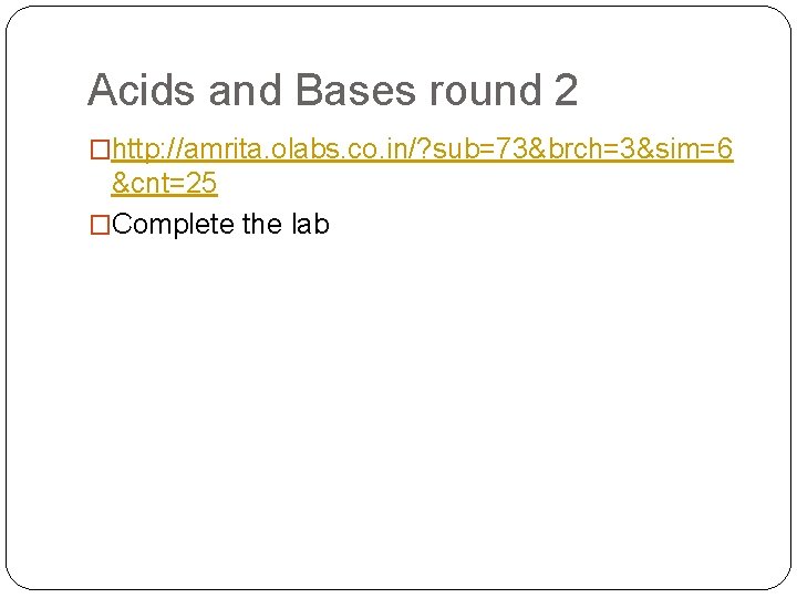 Acids and Bases round 2 �http: //amrita. olabs. co. in/? sub=73&brch=3&sim=6 &cnt=25 �Complete the