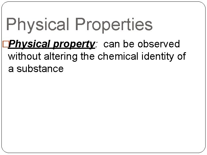 Physical Properties �Physical property: can be observed without altering the chemical identity of a