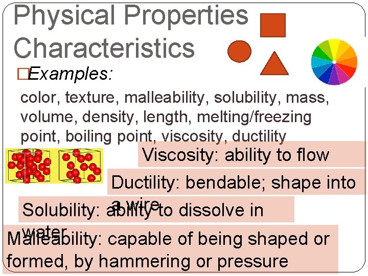 Physical Properties Characteristics �Examples: color, texture, malleability, solubility, mass, volume, density, length, melting/freezing point,