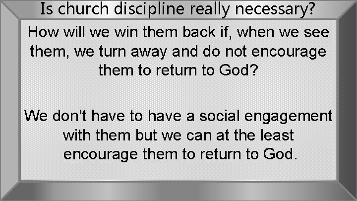 Is church discipline really necessary? How will we win them back if, when we
