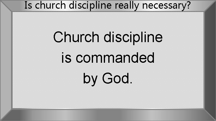 Is church discipline really necessary? Church discipline is commanded by God. 