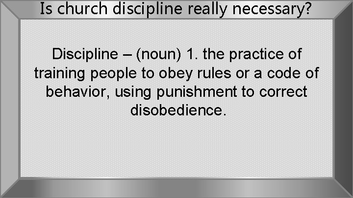 Is church discipline really necessary? Discipline – (noun) 1. the practice of training people