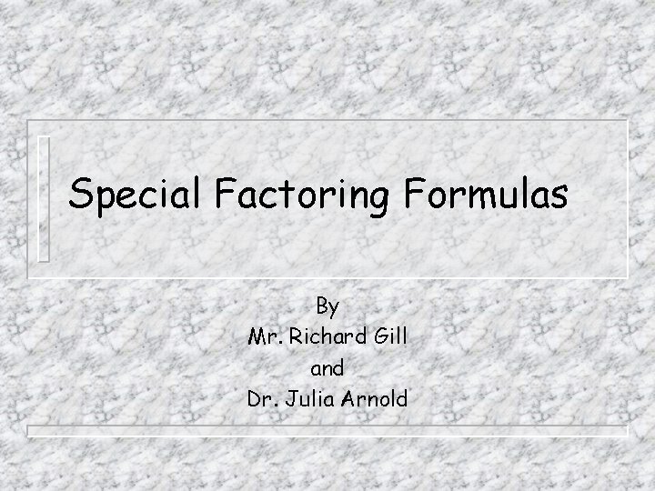 Special Factoring Formulas By Mr. Richard Gill and Dr. Julia Arnold 