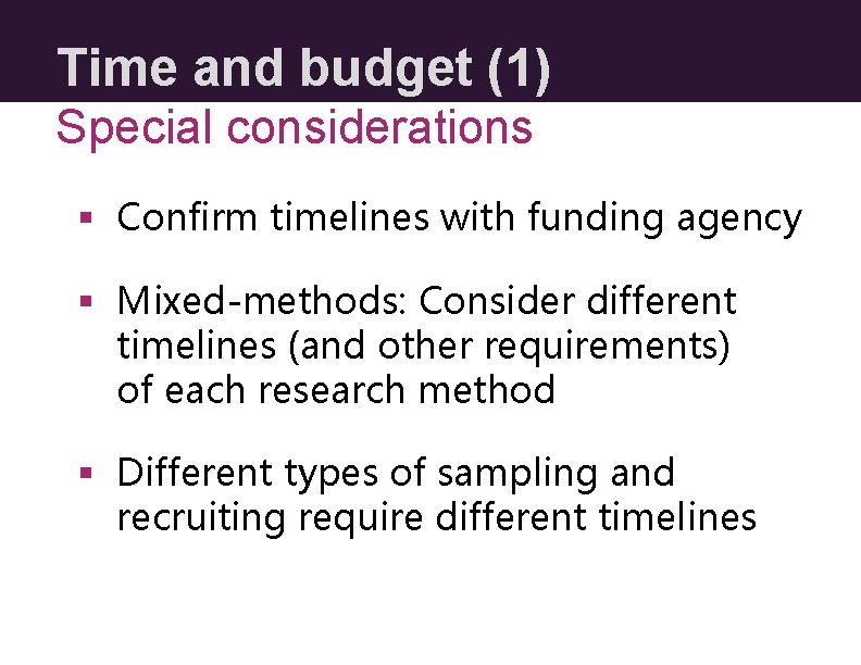 Time and budget (1) Special considerations § Confirm timelines with funding agency § Mixed-methods: