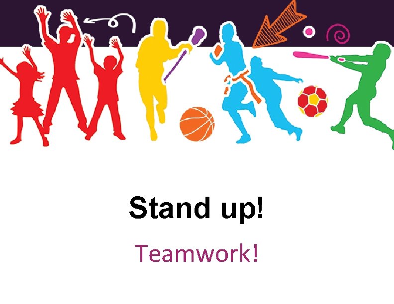 Stand up! Teamwork! 