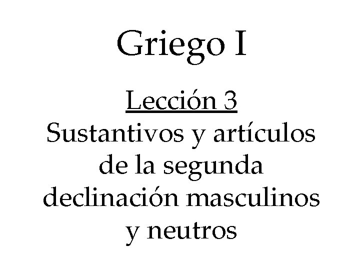 Griego I Lección 3 Sustantivos y artículos de la segunda declinación masculinos y neutros
