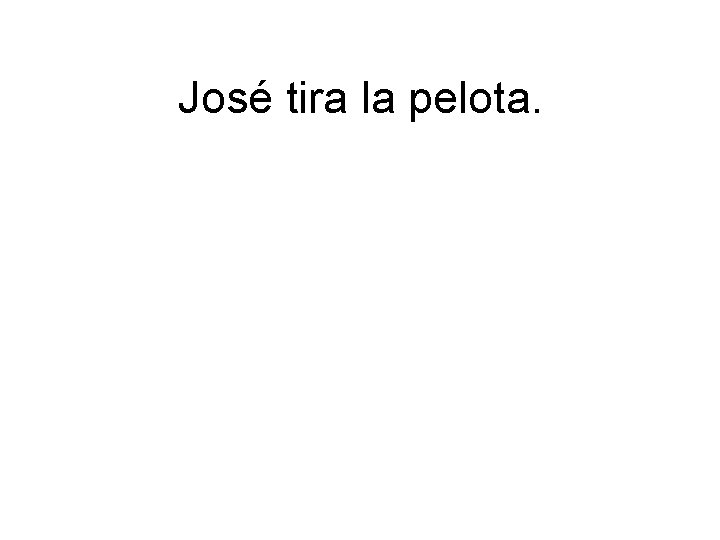 José tira la pelota. 