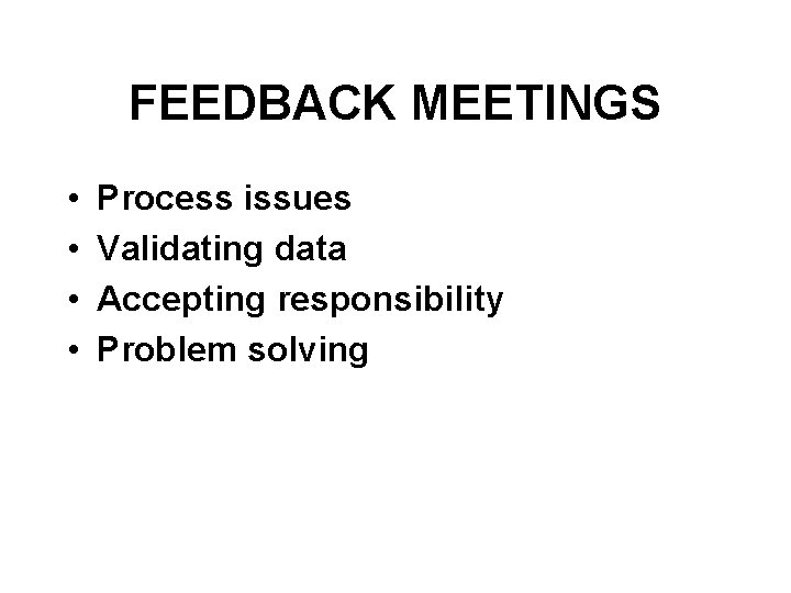 FEEDBACK MEETINGS • • Process issues Validating data Accepting responsibility Problem solving 