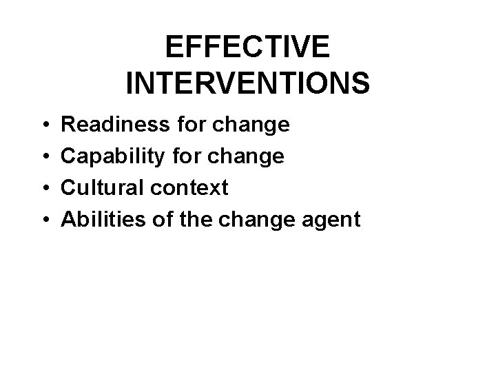 EFFECTIVE INTERVENTIONS • • Readiness for change Capability for change Cultural context Abilities of