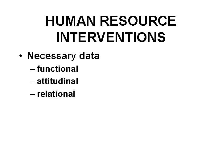 HUMAN RESOURCE INTERVENTIONS • Necessary data – functional – attitudinal – relational 