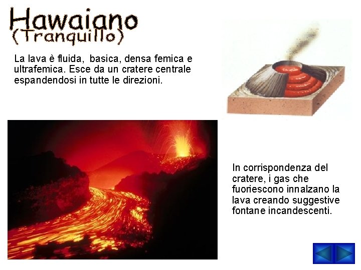 La lava è fluida, basica, densa femica e ultrafemica. Esce da un cratere centrale