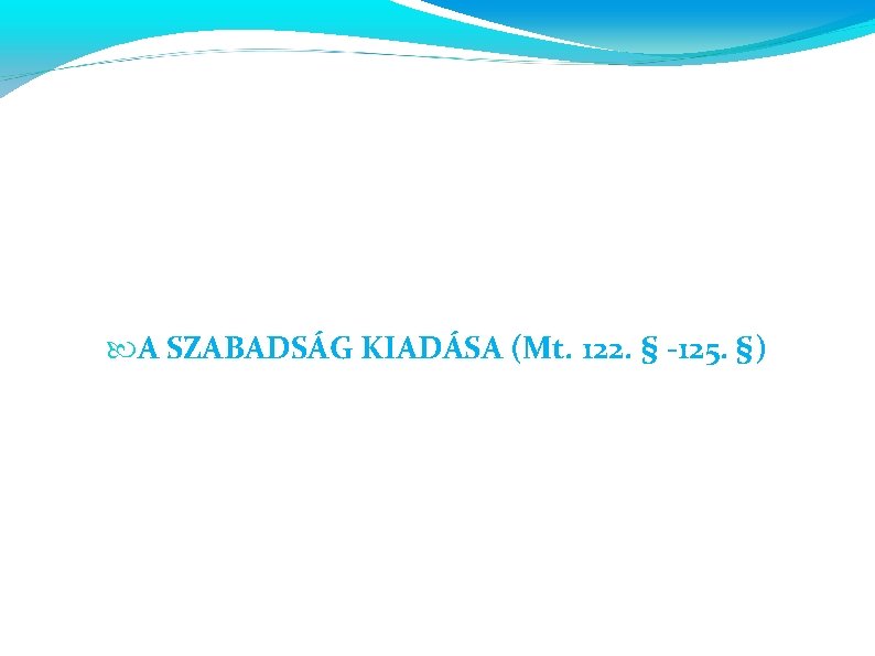  A SZABADSÁG KIADÁSA (Mt. 122. § -125. §) 