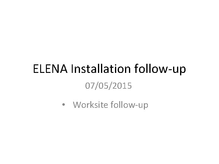 ELENA Installation follow-up 07/05/2015 • Worksite follow-up 