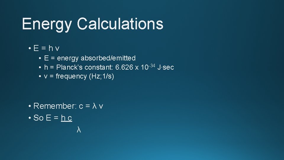 Energy Calculations • E=hν • E = energy absorbed/emitted • h = Planck’s constant: