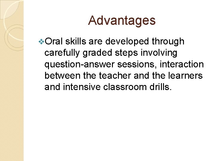 Advantages v. Oral skills are developed through carefully graded steps involving question-answer sessions, interaction