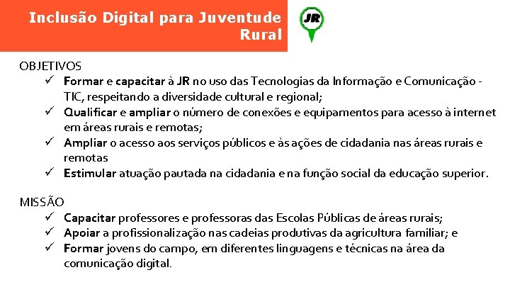 Inclusão Digital para Juventude Rural OBJETIVOS ü Formar e capacitar à JR no uso