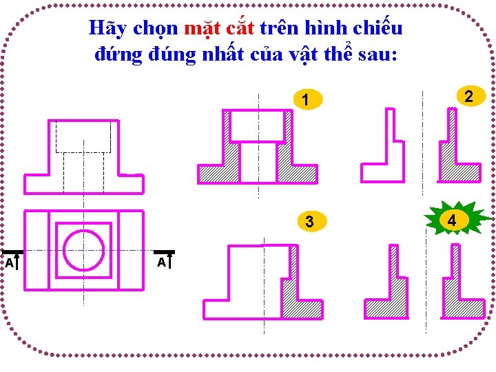 Hãy chọn mặt cắt trên hình chiếu đứng đúng nhất của vật thể sau:
