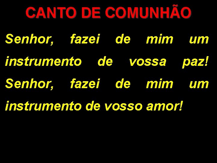 CANTO DE COMUNHÃO Senhor, fazei de mim um instrumento de vossa paz! Senhor, fazei