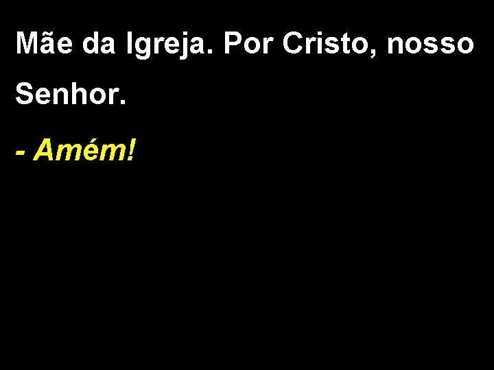 Mãe da Igreja. Por Cristo, nosso Senhor. - Amém! 