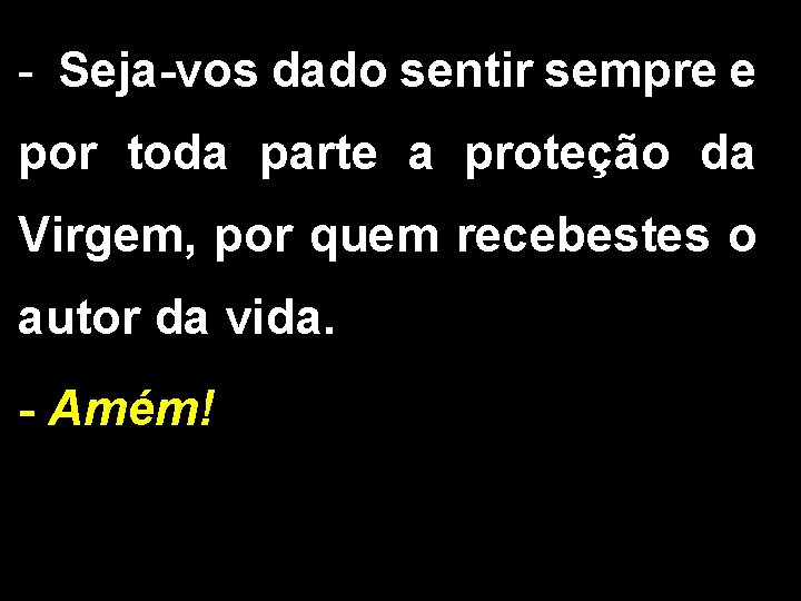 - Seja-vos dado sentir sempre e por toda parte a proteção da Virgem, por