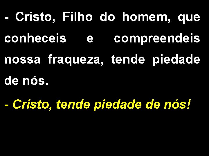 - Cristo, Filho do homem, que conheceis e compreendeis nossa fraqueza, tende piedade de