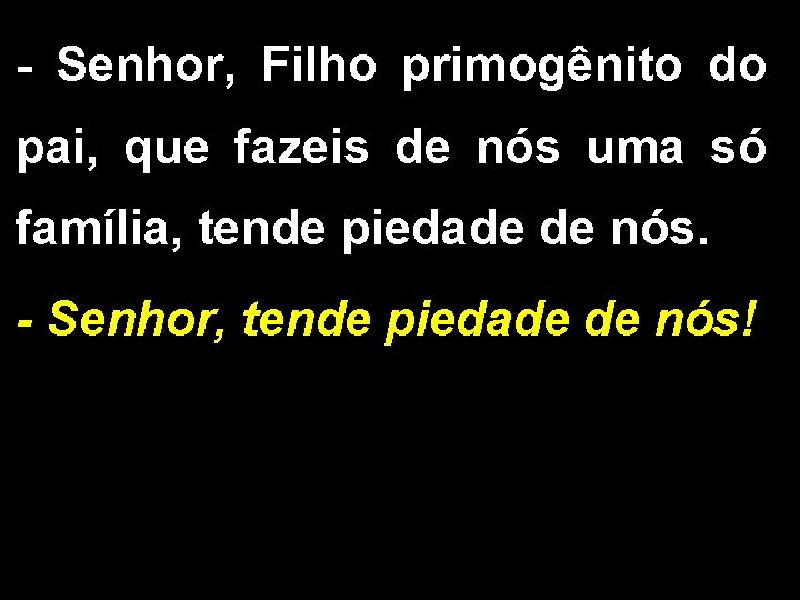 - Senhor, Filho primogênito do pai, que fazeis de nós uma só família, tende