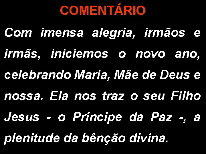 COMENTÁRIO Com imensa alegria, irmãos e irmãs, iniciemos o novo ano, celebrando Maria, Mãe