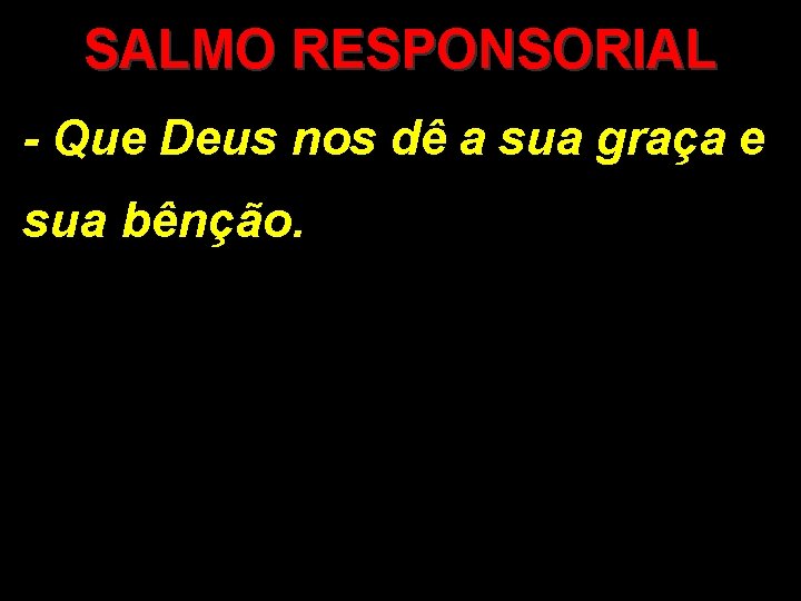 SALMO RESPONSORIAL - Que Deus nos dê a sua graça e sua bênção. 