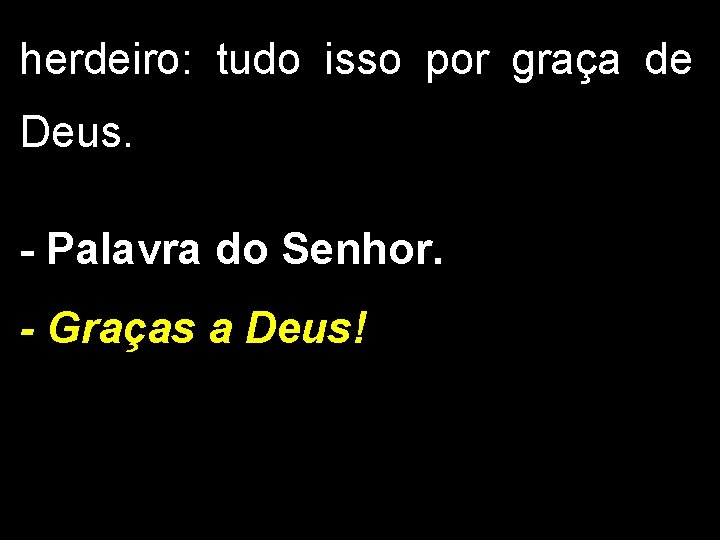 herdeiro: tudo isso por graça de Deus. - Palavra do Senhor. - Graças a